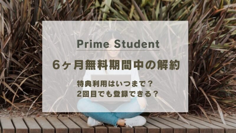 Prime Studentは6ヶ月無料期間中に解約しても継続利用可能｜2回目の登録条件や返金ルールを徹底解説