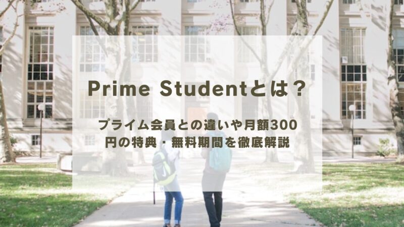 Prime Studentとは？プライム会員との違いや月額300円の特典・無料期間を徹底解説